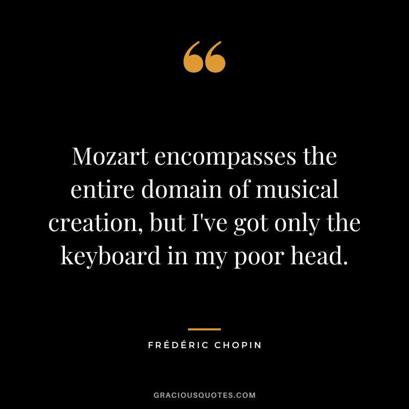 Mozart encompasses the entire domain of musical creation, but I've got only the keyboard in my poor head.