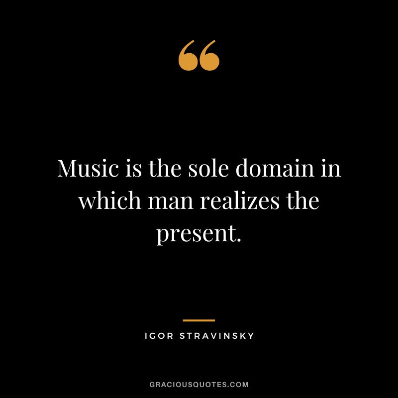 Music is the sole domain in which man realizes the present.