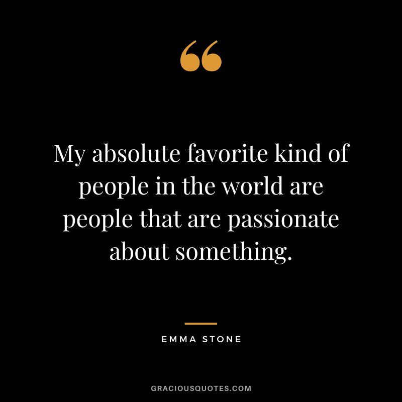 My absolute favorite kind of people in the world are people that are passionate about something.