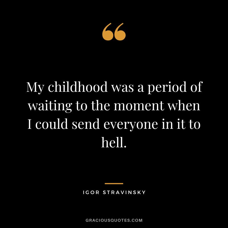 My childhood was a period of waiting to the moment when I could send everyone in it to hell.