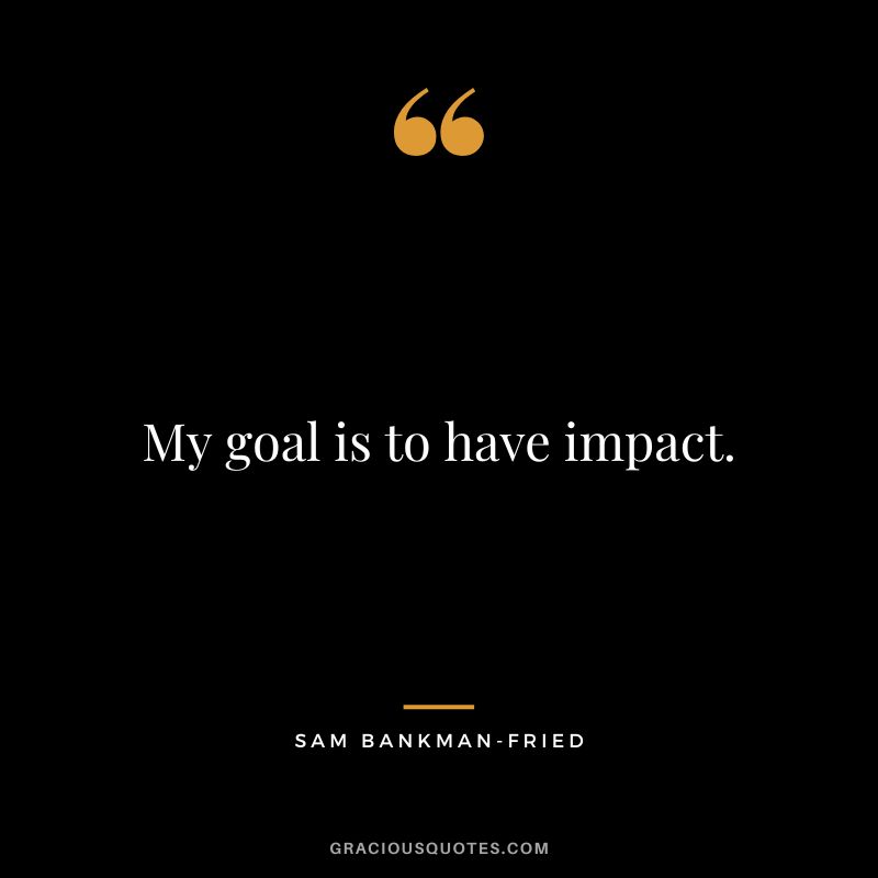 My goal is to have impact.
