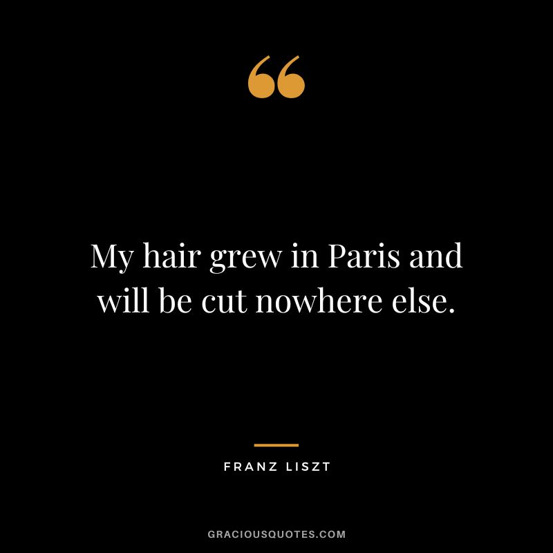 My hair grew in Paris and will be cut nowhere else.