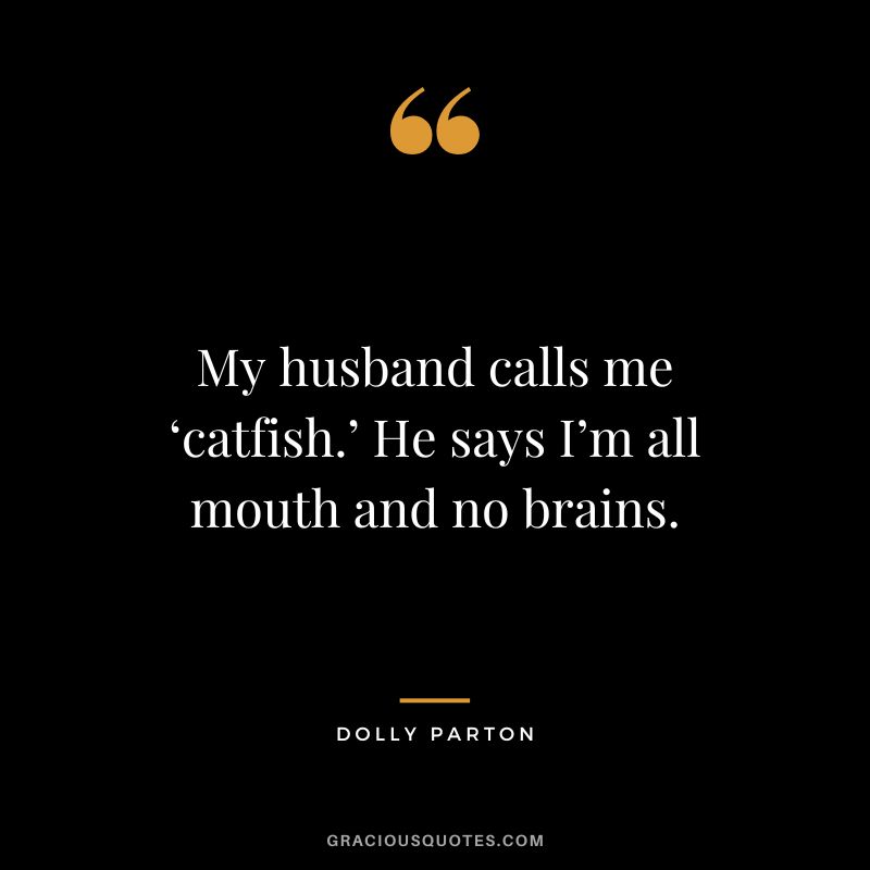 My husband calls me ‘catfish.’ He says I’m all mouth and no brains.