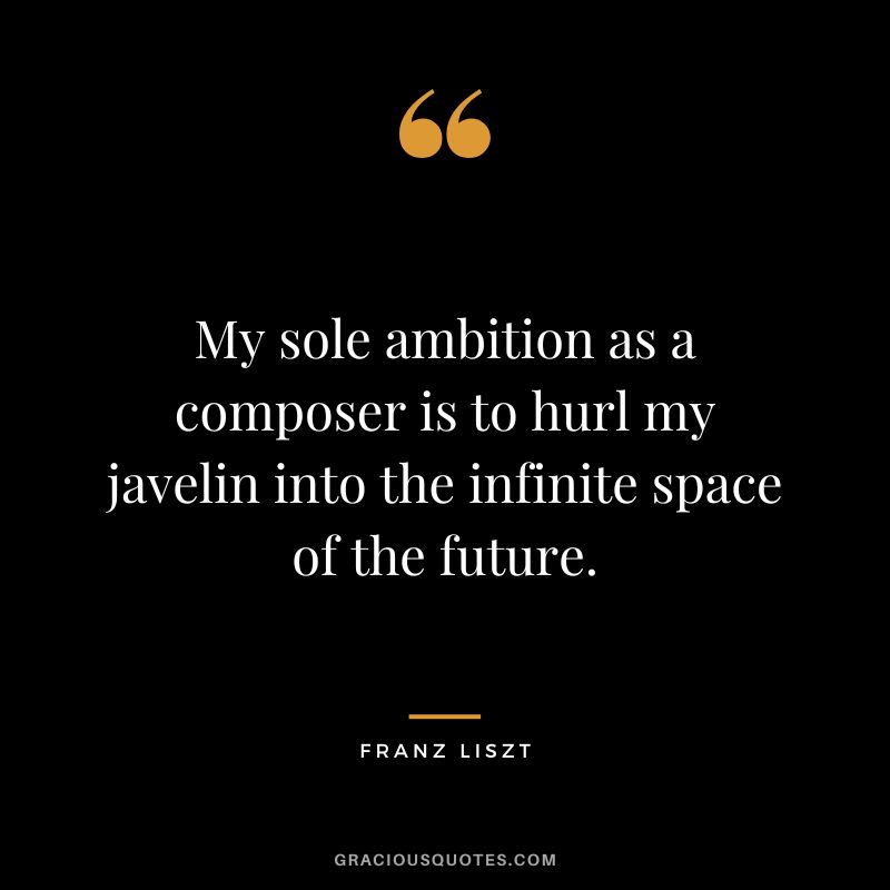 My sole ambition as a composer is to hurl my javelin into the infinite space of the future.