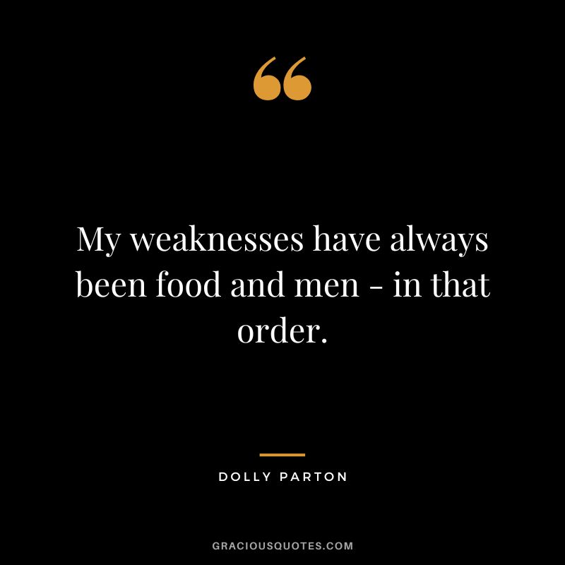 My weaknesses have always been food and men - in that order.