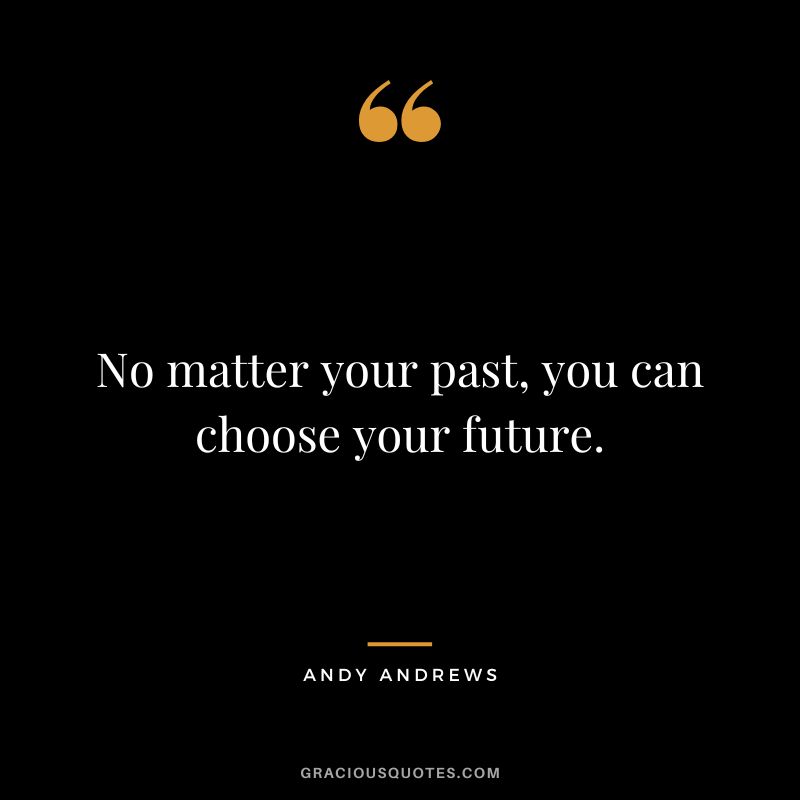 No matter your past, you can choose your future.