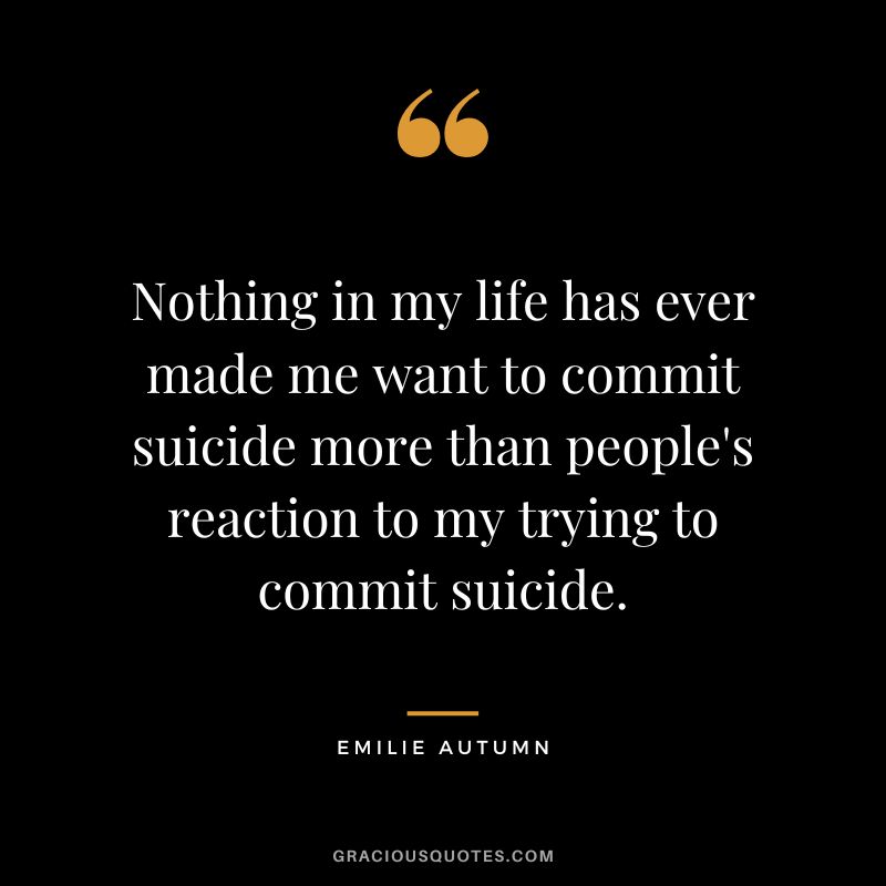 Nothing in my life has ever made me want to commit suicide more than people's reaction to my trying to commit suicide.