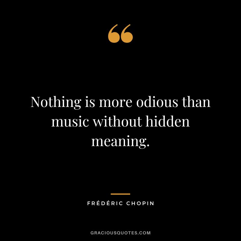 Nothing is more odious than music without hidden meaning.