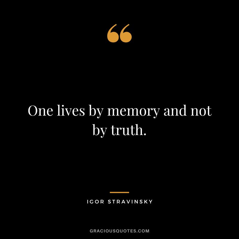 One lives by memory and not by truth.