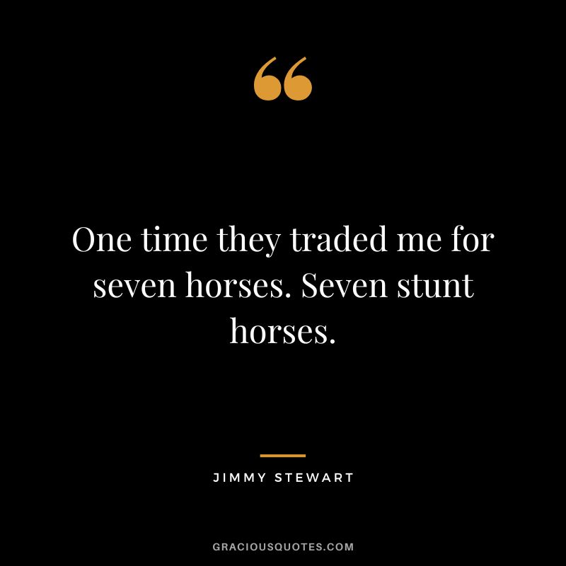 One time they traded me for seven horses. Seven stunt horses.
