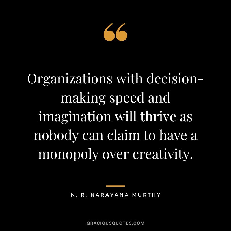 Organizations with decision-making speed and imagination will thrive as nobody can claim to have a monopoly over creativity.