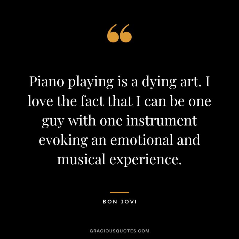 Piano playing is a dying art. I love the fact that I can be one guy with one instrument evoking an emotional and musical experience.