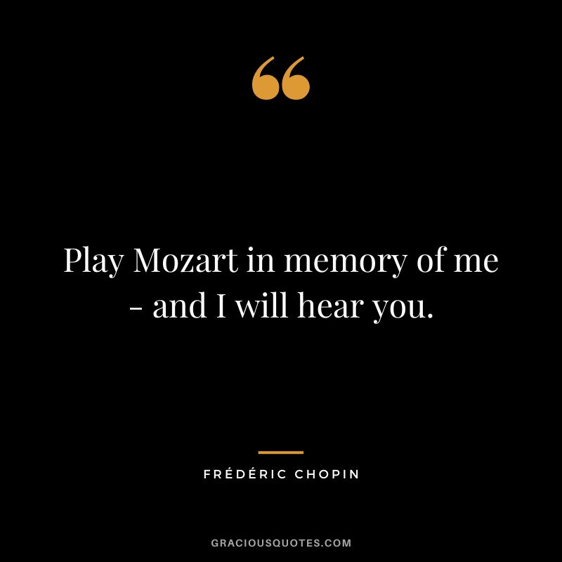 Play Mozart in memory of me - and I will hear you.