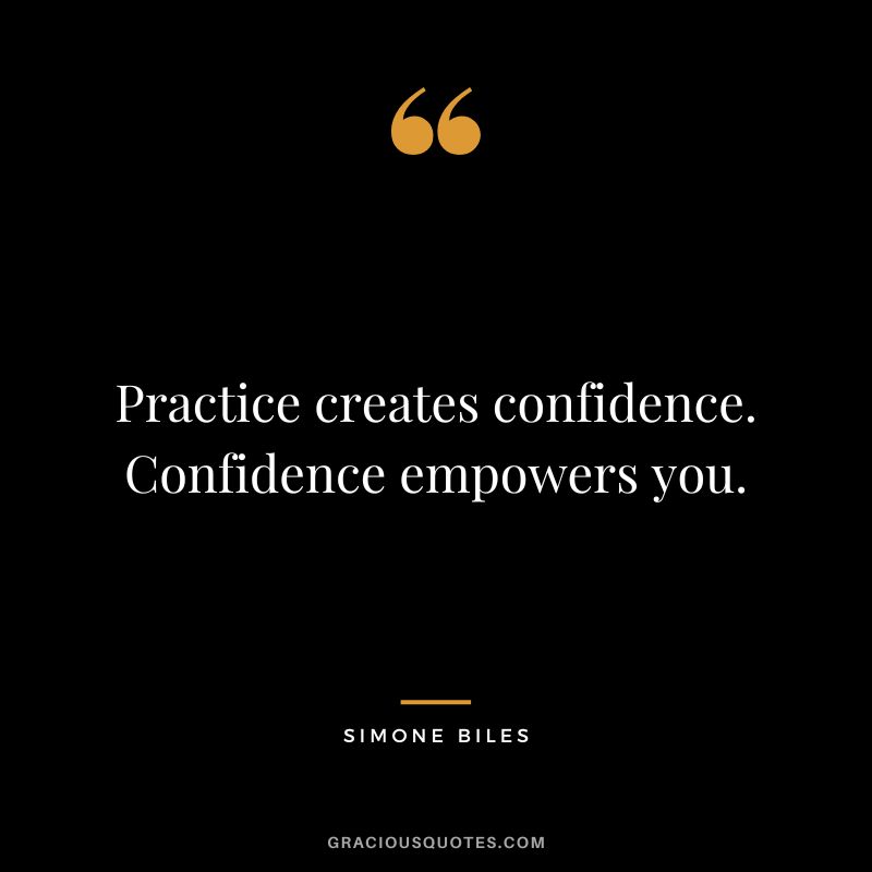 Practice creates confidence. Confidence empowers you.