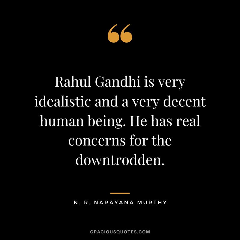 Rahul Gandhi is very idealistic and a very decent human being. He has real concerns for the downtrodden.