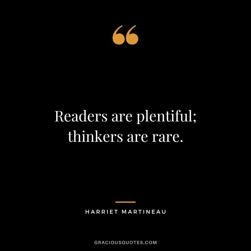 Readers are plentiful; thinkers are rare.