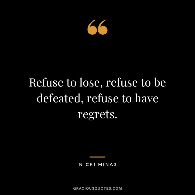 Refuse to lose, refuse to be defeated, refuse to have regrets.