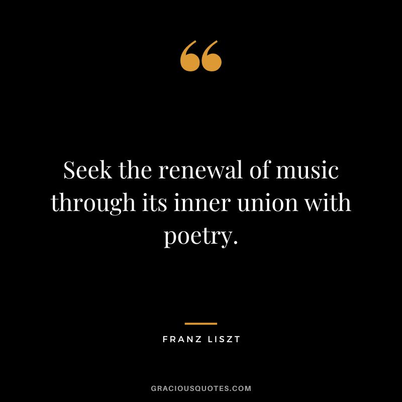 Seek the renewal of music through its inner union with poetry.