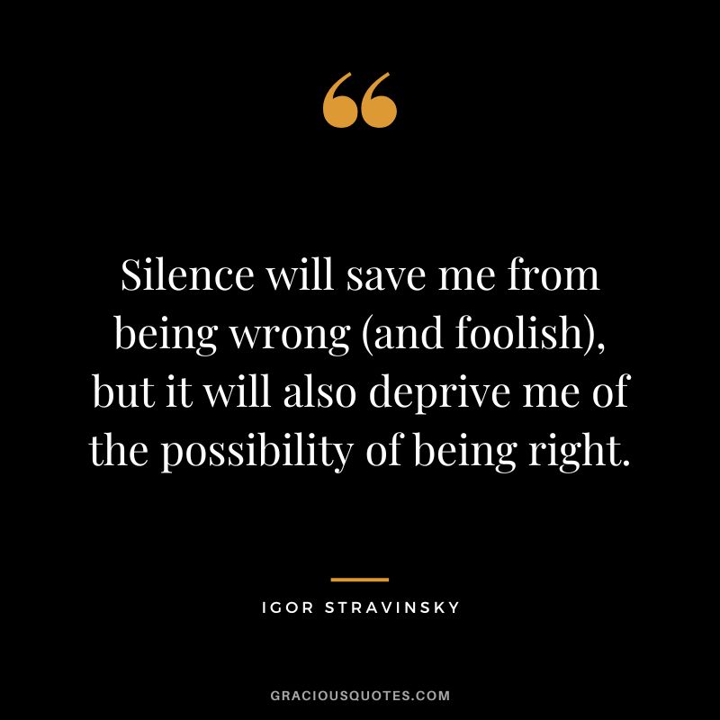 Silence will save me from being wrong (and foolish), but it will also deprive me of the possibility of being right.