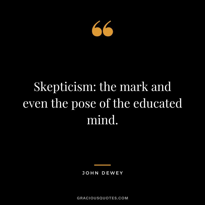 Skepticism the mark and even the pose of the educated mind.
