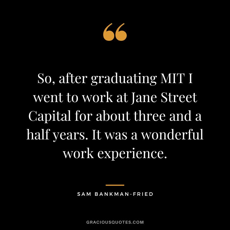 So, after graduating MIT I went to work at Jane Street Capital for about three and a half years. It was a wonderful work experience.