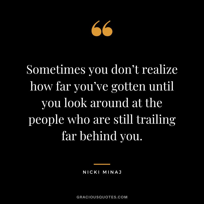Sometimes you don’t realize how far you’ve gotten until you look around at the people who are still trailing far behind you.