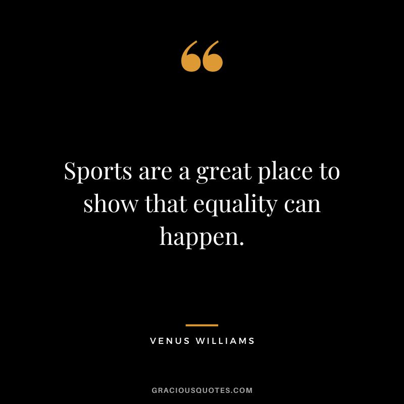 Sports are a great place to show that equality can happen.