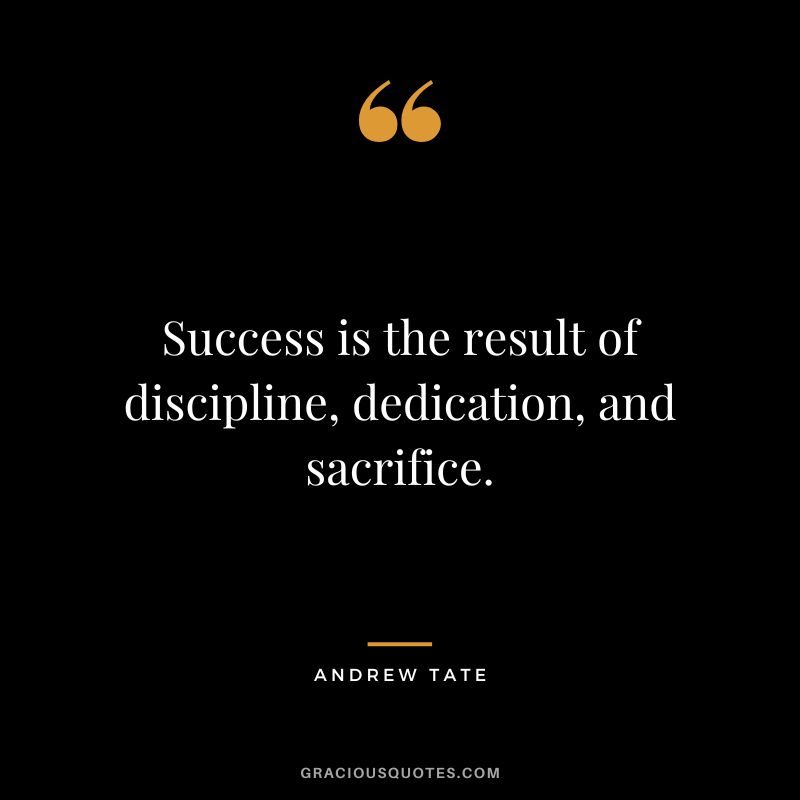 Success is the result of discipline, dedication, and sacrifice.