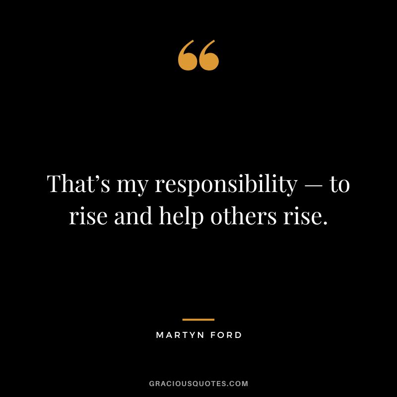 That’s my responsibility — to rise and help others rise.