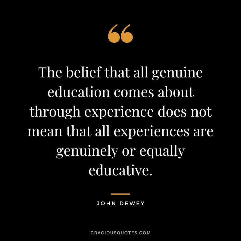 The belief that all genuine education comes about through experience does not mean that all experiences are genuinely or equally educative.
