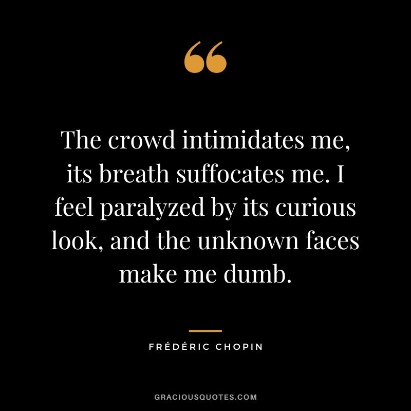 The crowd intimidates me, its breath suffocates me. I feel paralyzed by its curious look, and the unknown faces make me dumb.