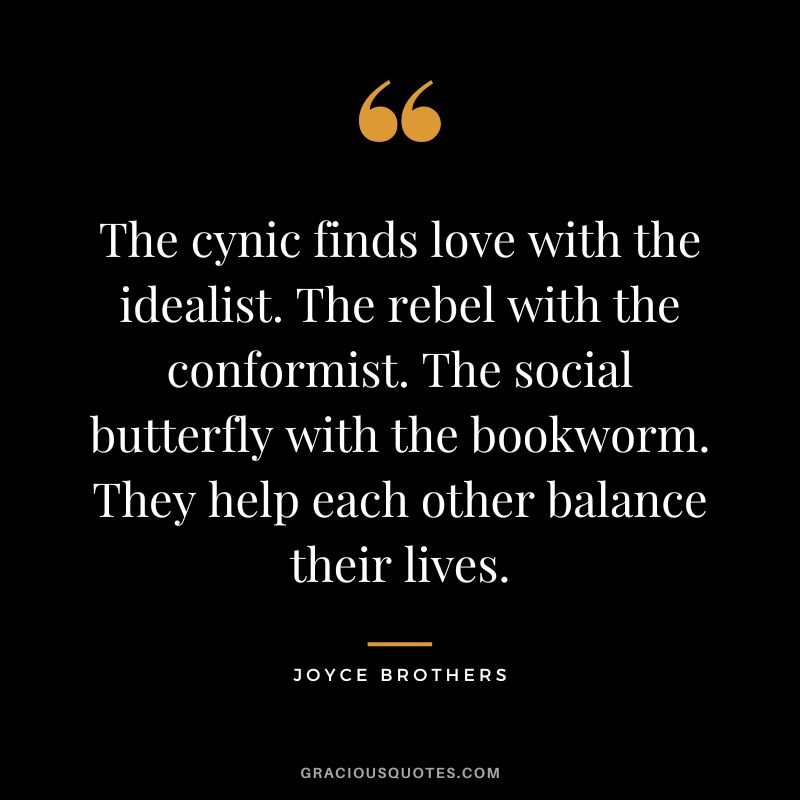 The cynic finds love with the idealist. The rebel with the conformist. The social butterfly with the bookworm. They help each other balance their lives.