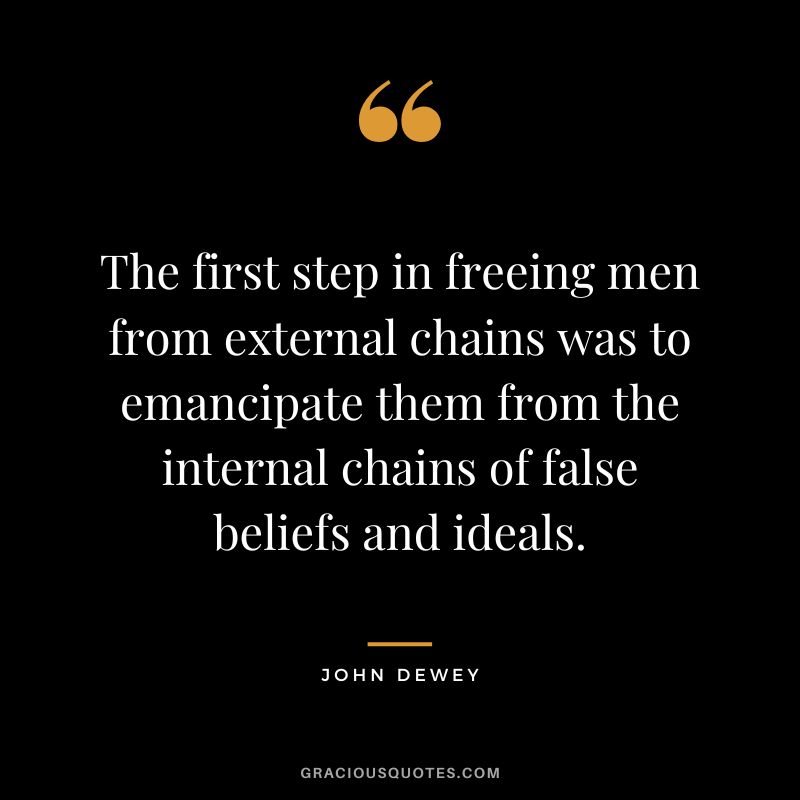 The first step in freeing men from external chains was to emancipate them from the internal chains of false beliefs and ideals.