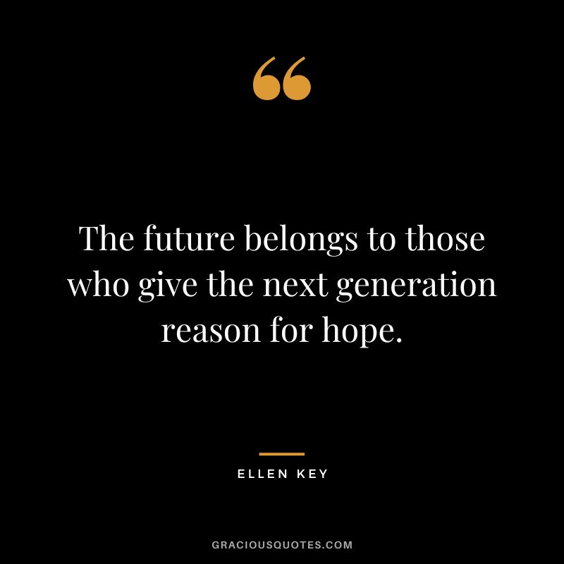 The future belongs to those who give the next generation reason for hope.