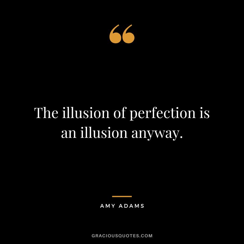 The illusion of perfection is an illusion anyway.