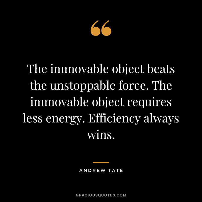 The immovable object beats the unstoppable force. The immovable object requires less energy. Efficiency always wins.