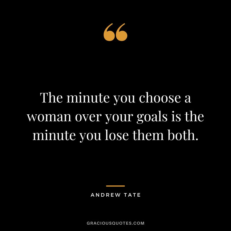 The minute you choose a woman over your goals is the minute you lose them both.