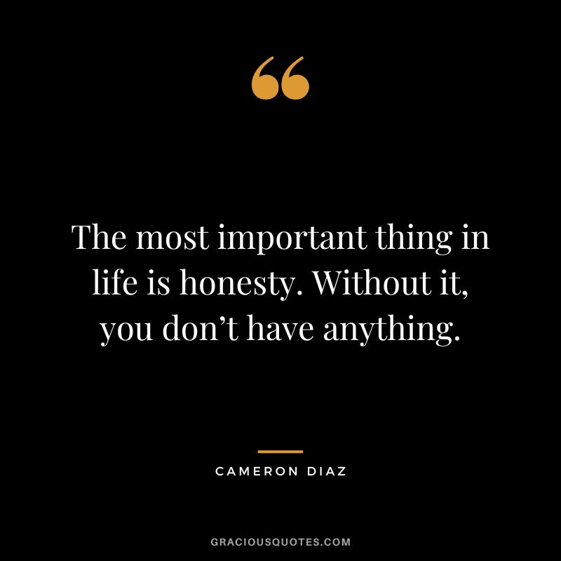 The most important thing in life is honesty. Without it, you don’t have anything.