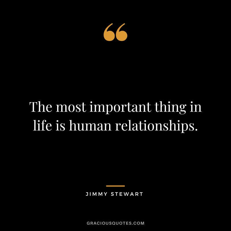The most important thing in life is human relationships.