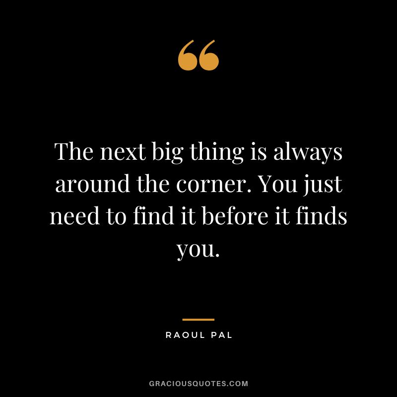 The next big thing is always around the corner. You just need to find it before it finds you.