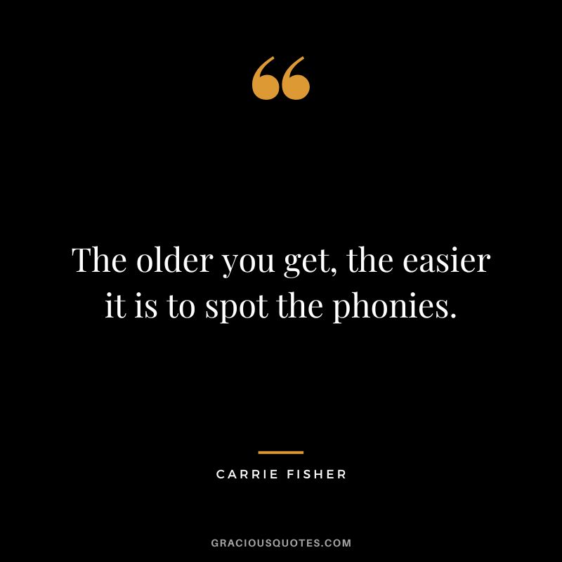 The older you get, the easier it is to spot the phonies.