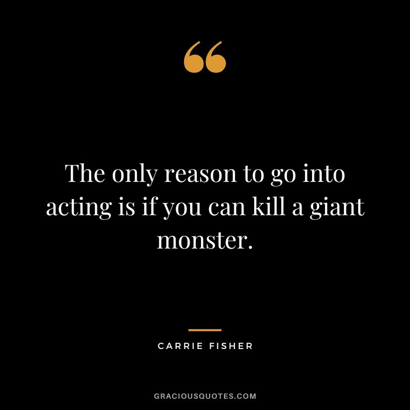 The only reason to go into acting is if you can kill a giant monster.