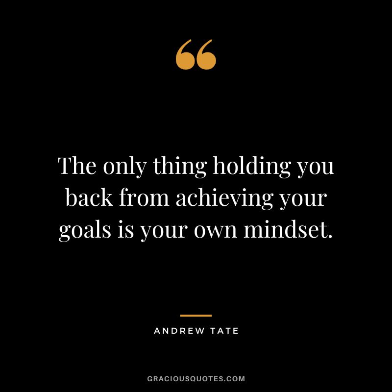 The only thing holding you back from achieving your goals is your own mindset.