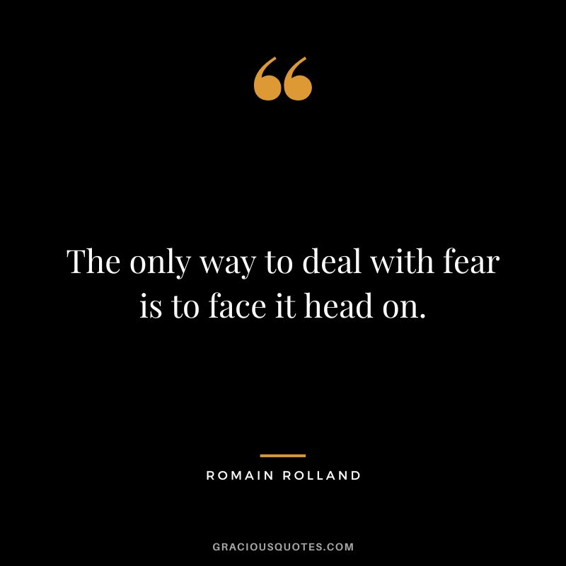 The only way to deal with fear is to face it head on.