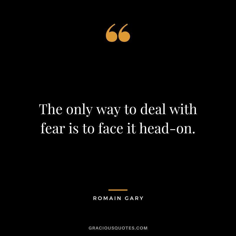 The only way to deal with fear is to face it head-on.