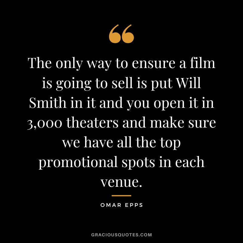 The only way to ensure a film is going to sell is put Will Smith in it and you open it in 3,000 theaters and make sure we have all the top promotional spots in each venue.