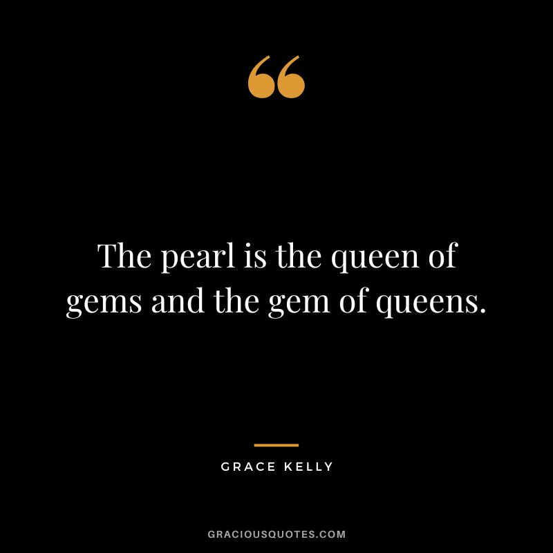 The pearl is the queen of gems and the gem of queens.