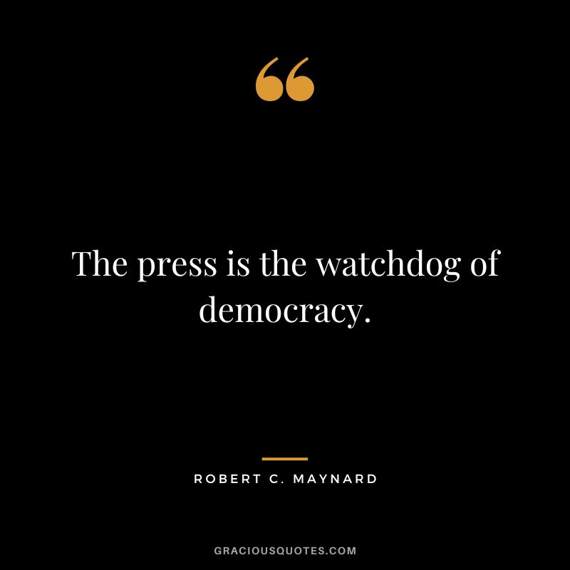 The press is the watchdog of democracy.