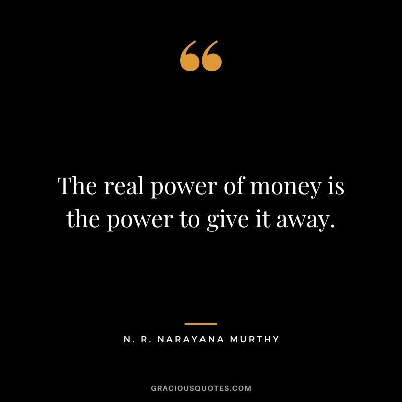 The real power of money is the power to give it away.