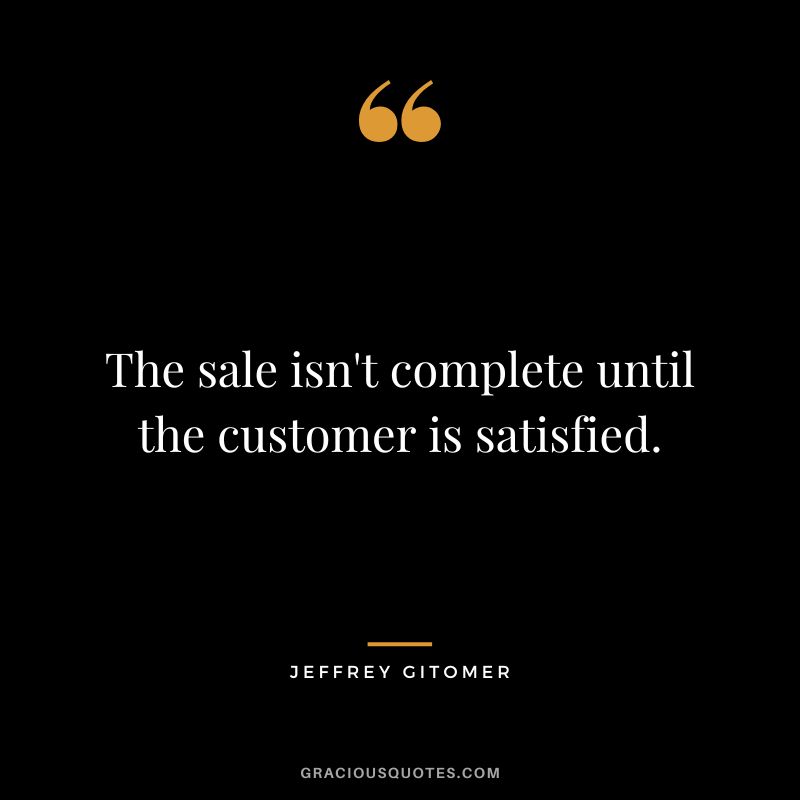 The sale isn't complete until the customer is satisfied.
